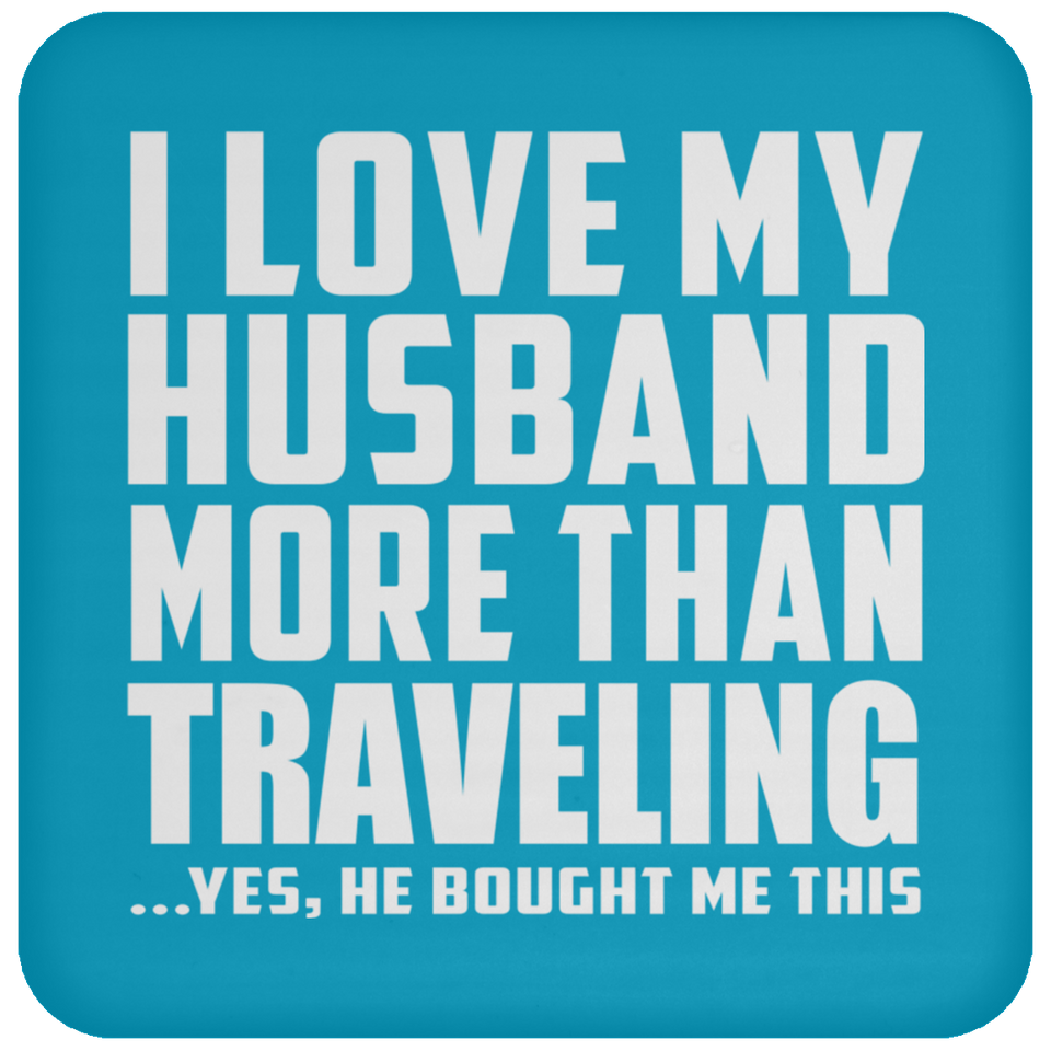 I Love My Husband More Than Traveling - Drink Coaster