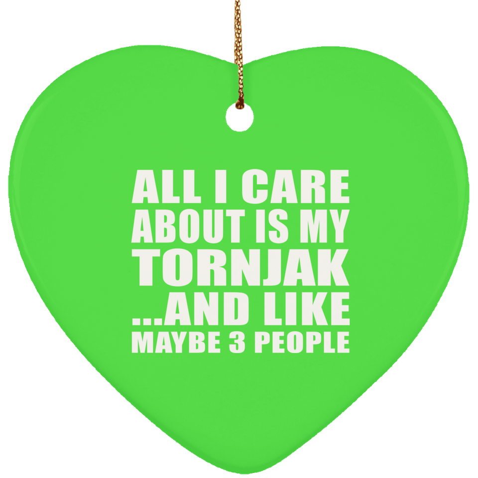 All I Care About Is My Tornjak - Heart Ornament