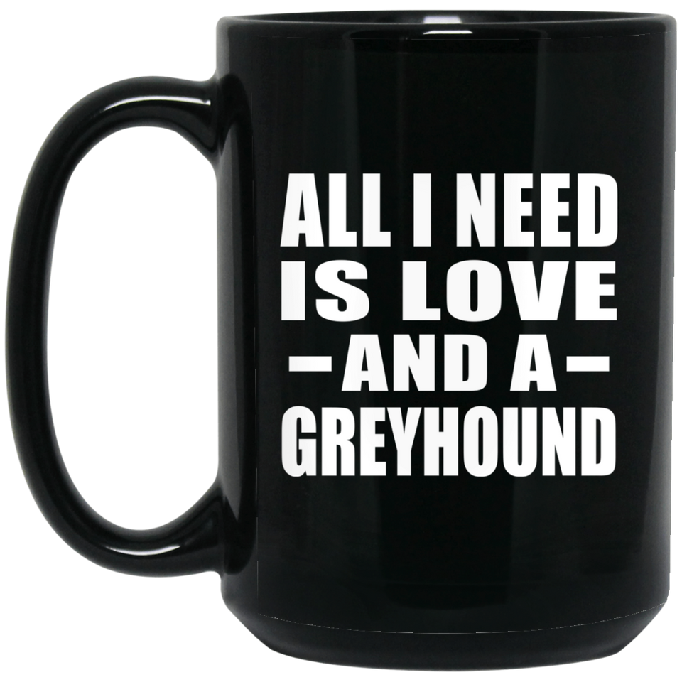 All I Need Is Love And A Greyhound - 15 Oz Coffee Mug Black