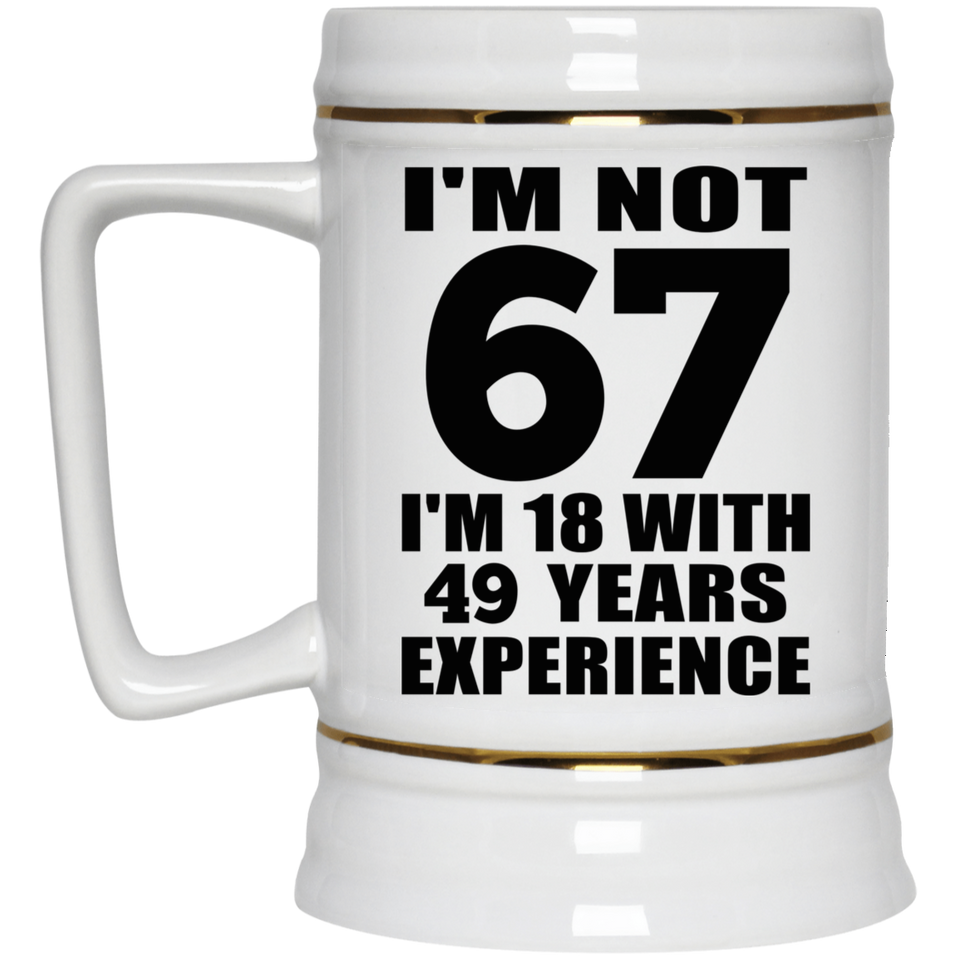67th Birthday I'm Not 67 I'm 18 With 49 Years Experience - Beer Stein