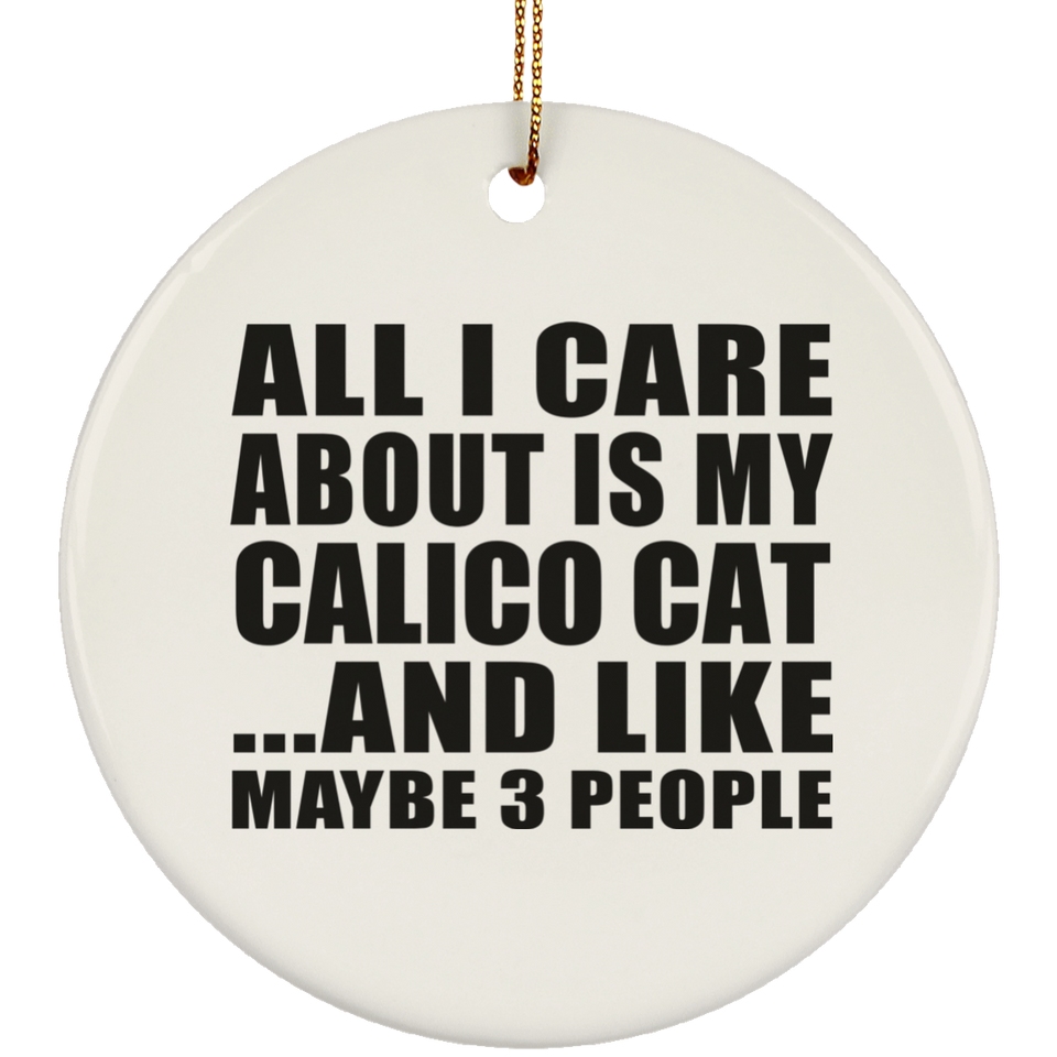 All I Care About Is My Calico Cat - Circle Ornament