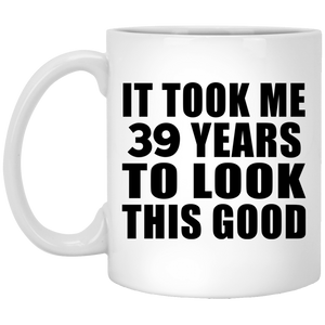 39th Birthday Took Me 39 Years To Look This Good - 11 Oz Coffee Mug