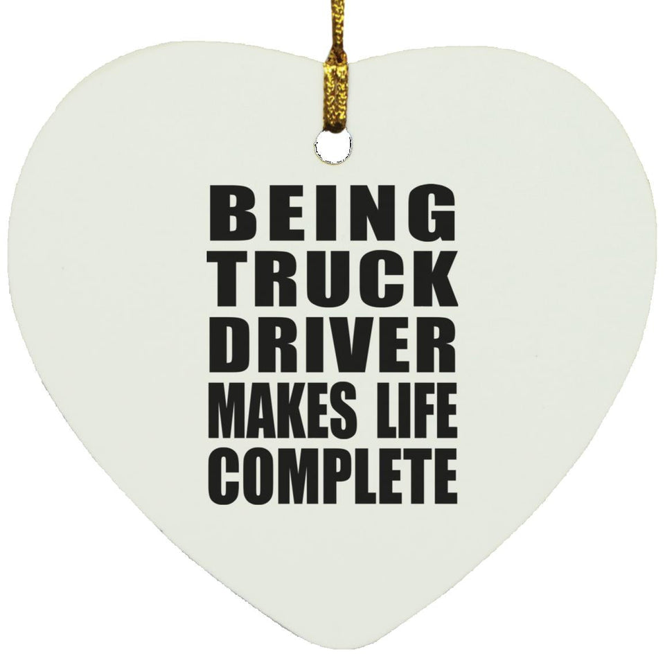 Being Truck Driver Makes Life Complete - Heart Ornament