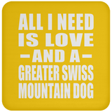 All I Need Is Love And A Greater Swiss Mountain Dog - Drink Coaster