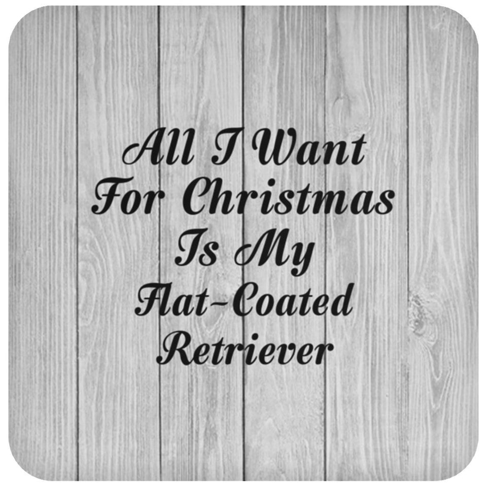 All I Want For Christmas Is My Flat-Coated Retriever - Drink Coaster F