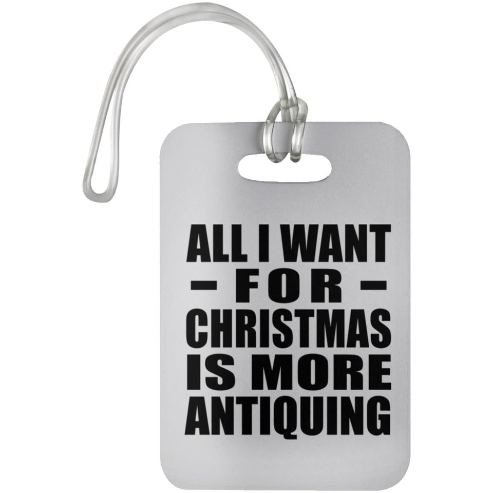 All I Want For Christmas Is More Antiquing - Luggage Bag Tag