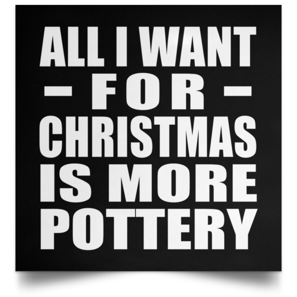 All I Want For Christmas Is More Pottery - Poster Square