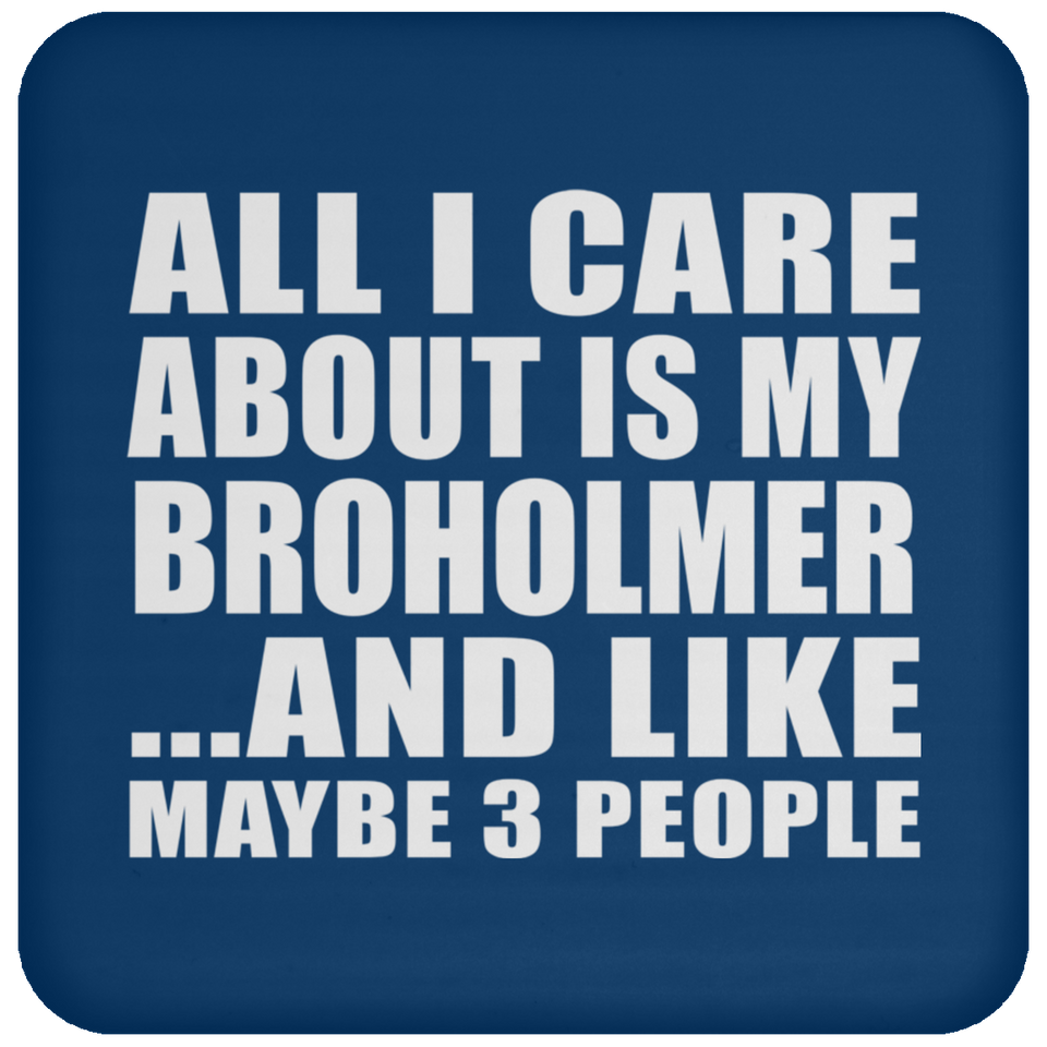 All I Care About Is My Broholmer - Drink Coaster