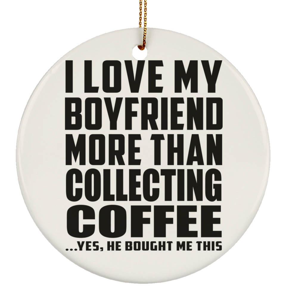 I Love My Boyfriend More Than Collecting Coffee - Circle Ornament