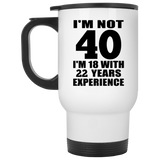 40th Birthday I'm Not 40 I'm 18 With 22 Years Experience - White Travel Mug