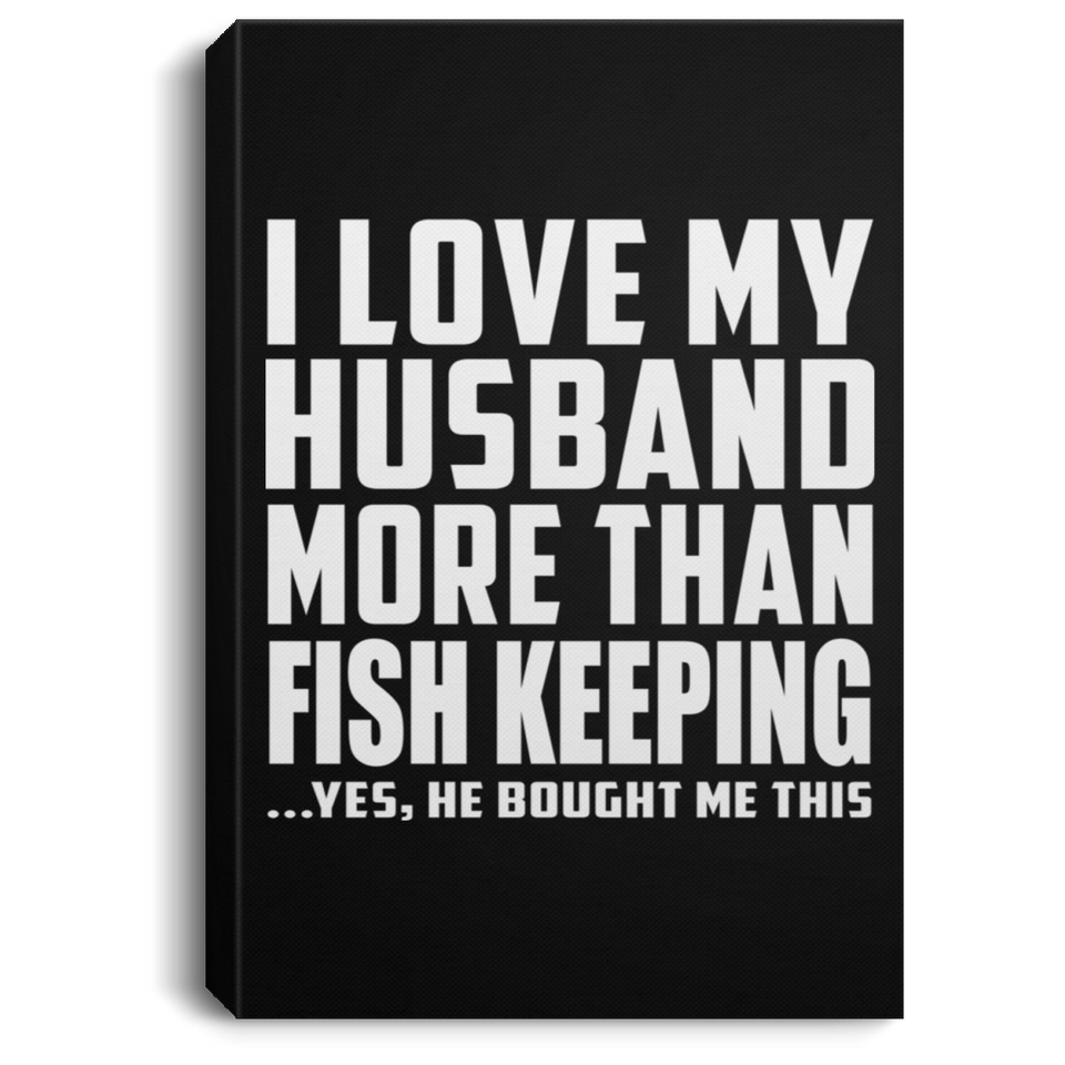 I Love My Husband More Than Fish Keeping - Canvas Portrait