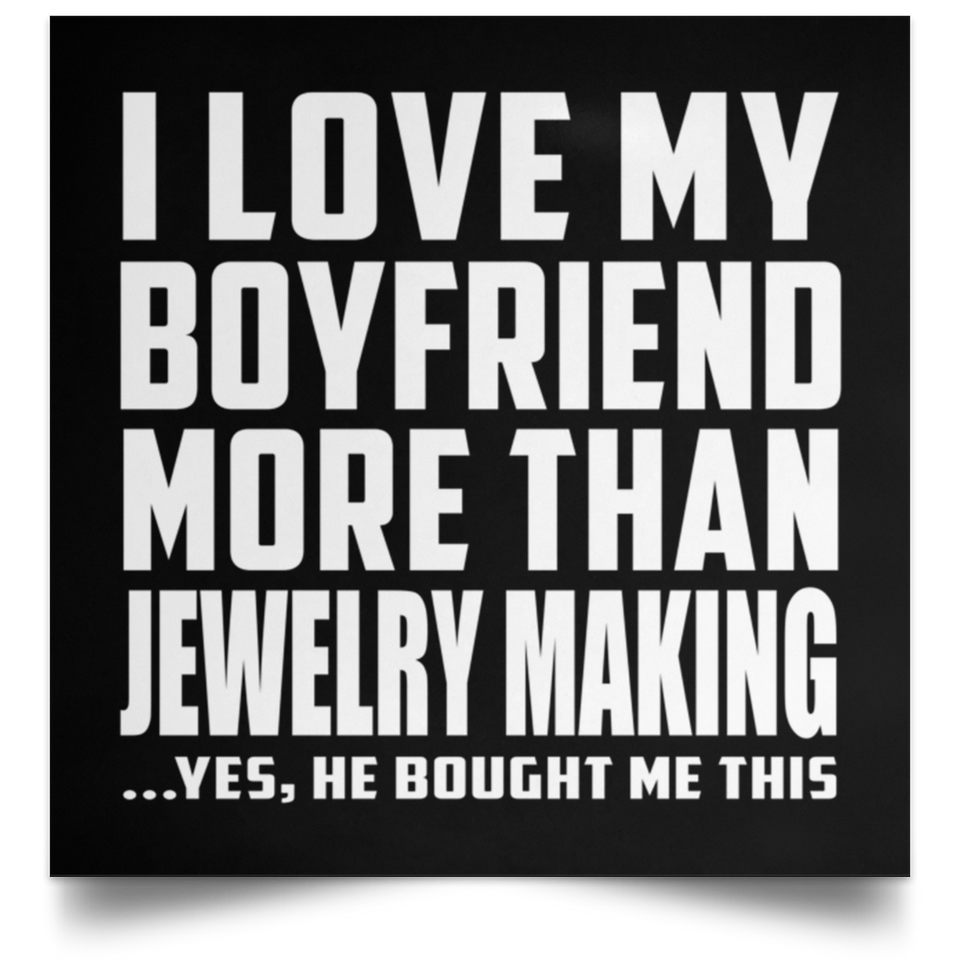 I Love My Boyfriend More Than Jewelry Making - Poster Square