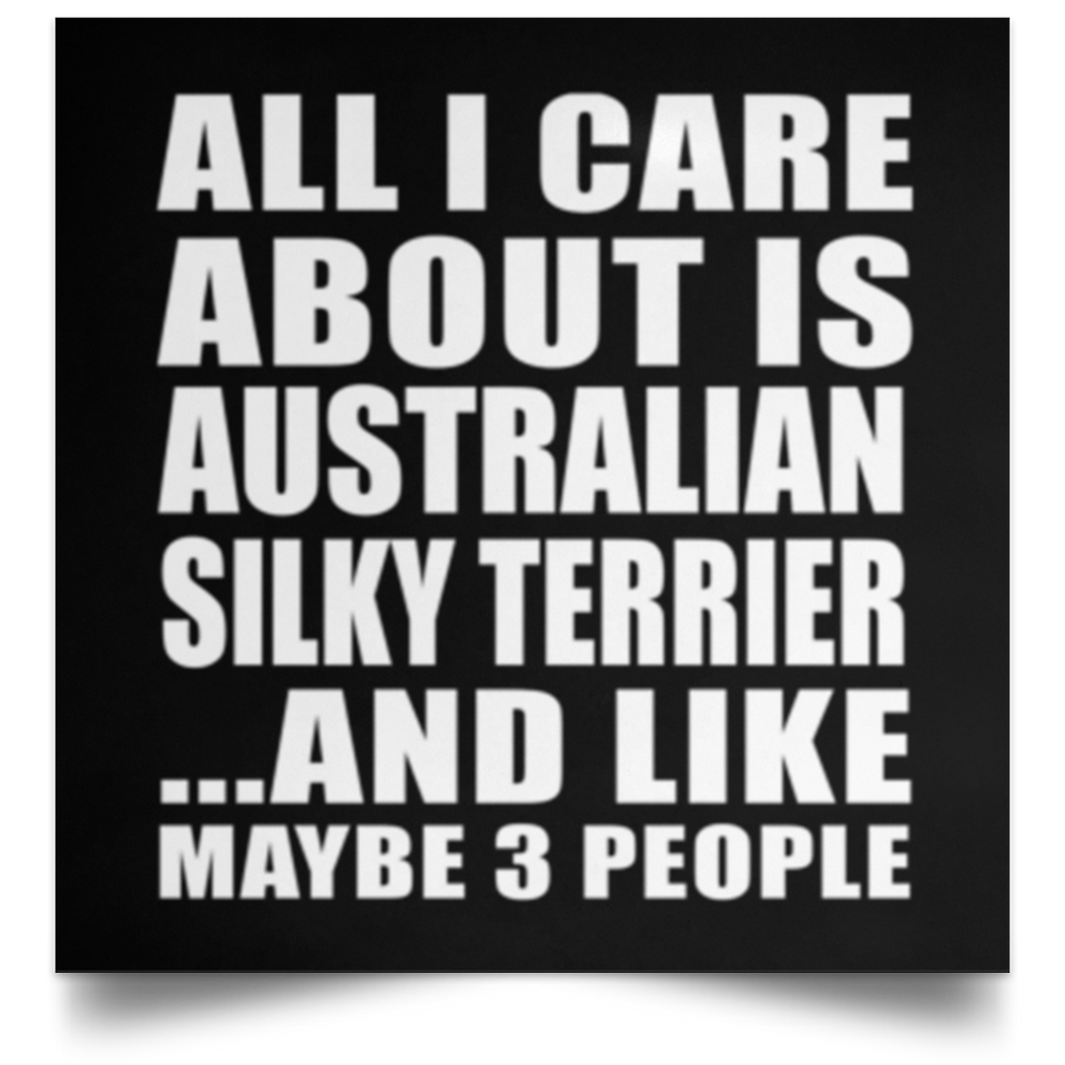 All I Care About Is Australian Silky Terrier - Poster Square
