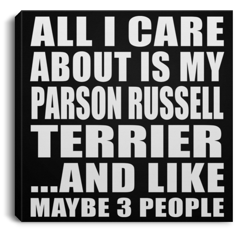 All I Care About Is My Parson Russell Terrier - Canvas Square