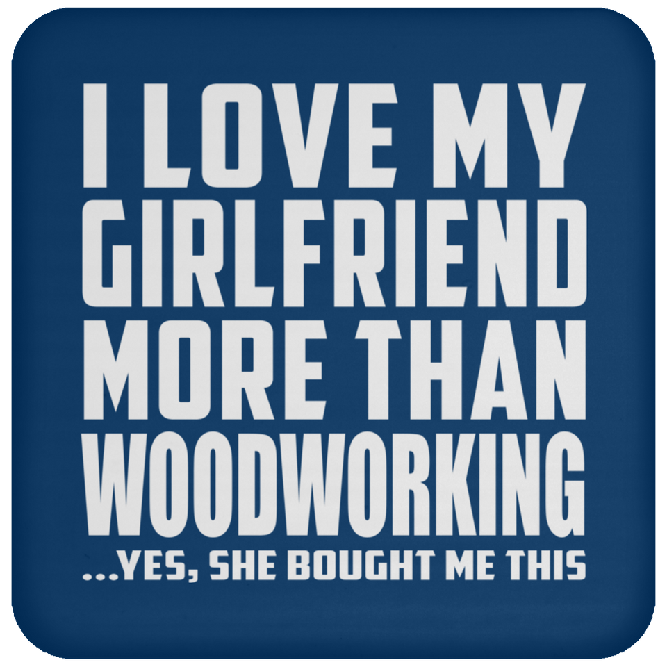 I Love My Girlfriend More Than Woodworking - Drink Coaster