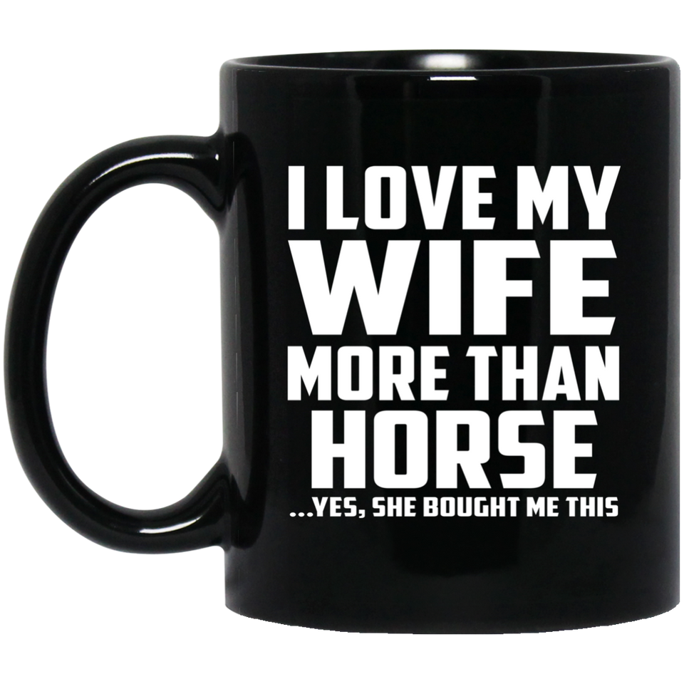 I Love My Wife More Than Horse - 11 Oz Coffee Mug Black
