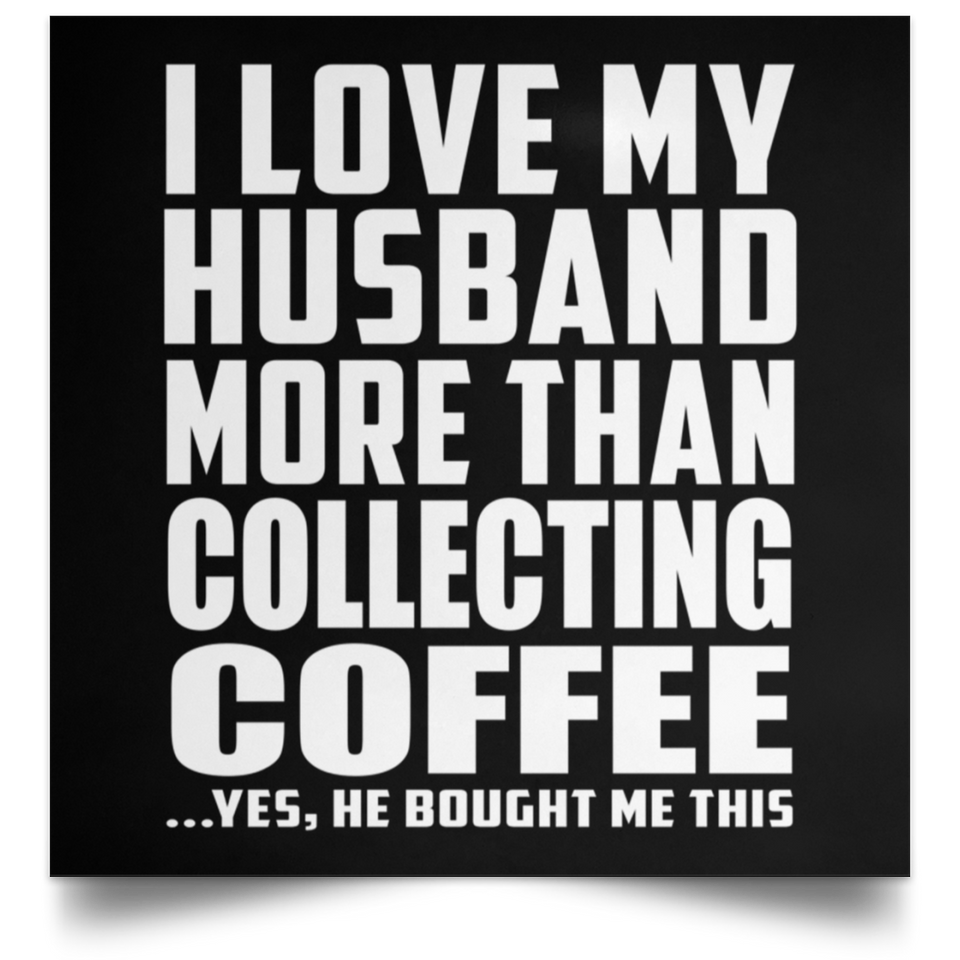 I Love My Husband More Than Collecting Coffee - Poster Square