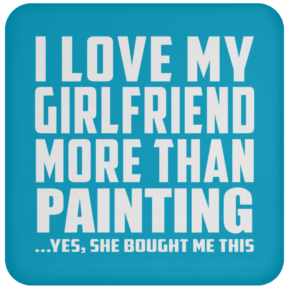 I Love My Girlfriend More Than Painting - Drink Coaster