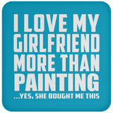 I Love My Girlfriend More Than Painting - Drink Coaster