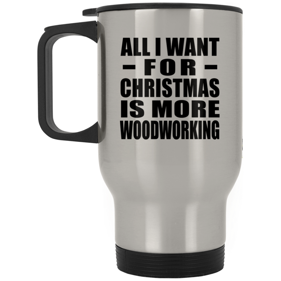 All I Want For Christmas Is More Woodworking - Silver Travel Mug