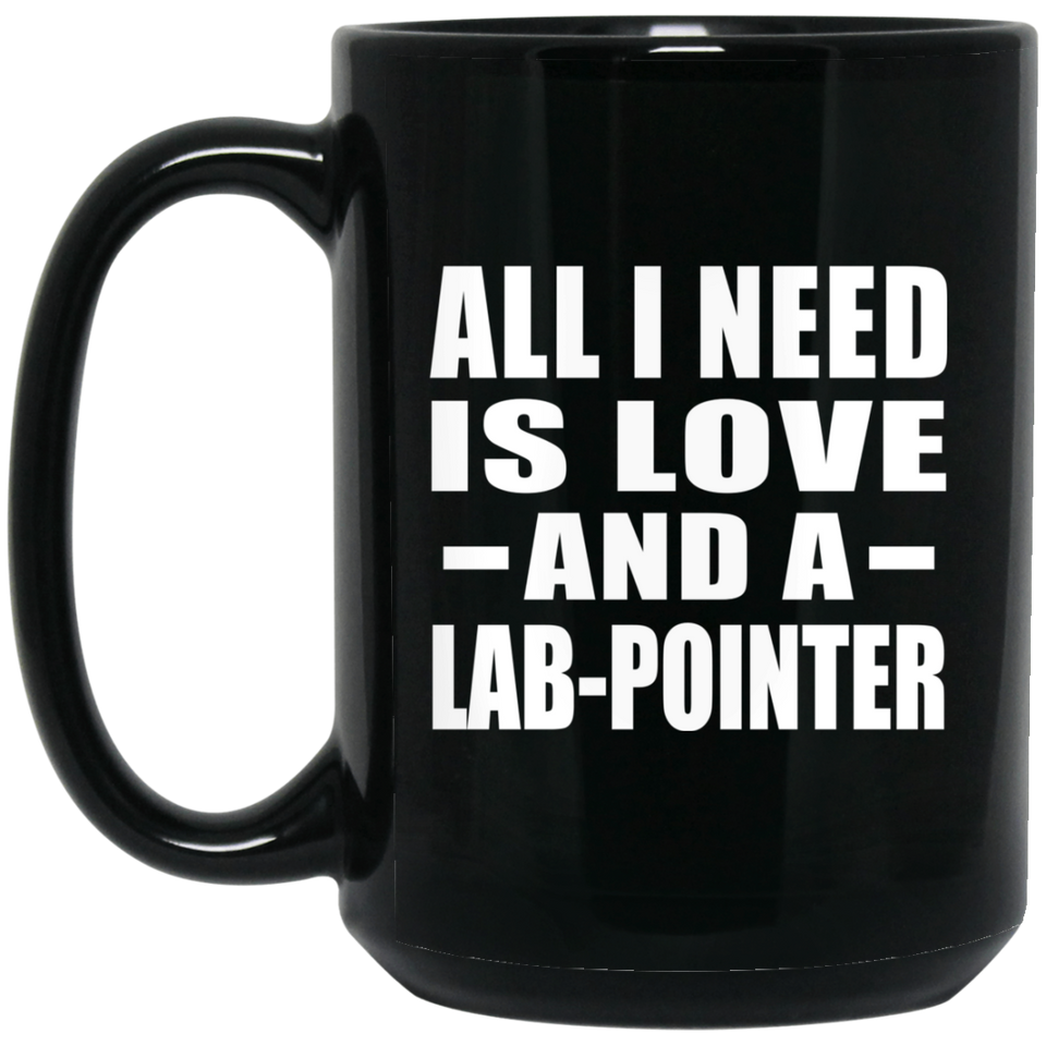 All I Need Is Love And A Lab-Pointer - 15 Oz Coffee Mug Black