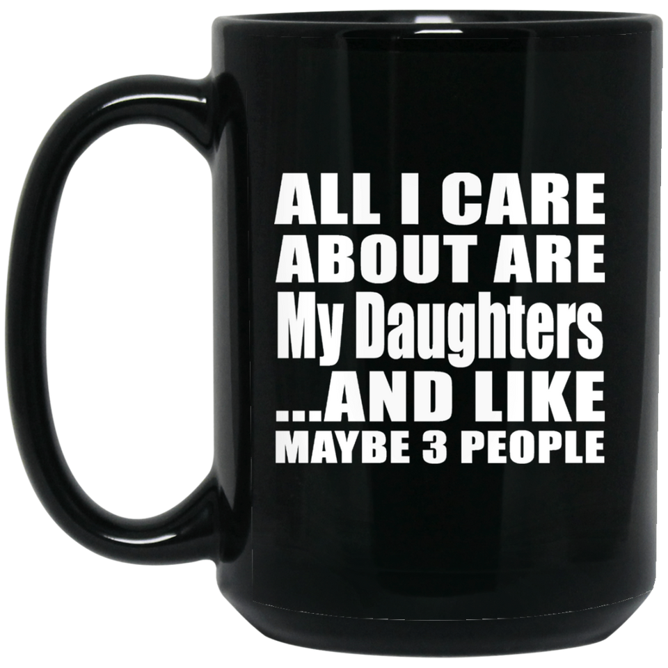 All I Care About Is My Daughters - 15 Oz Coffee Mug Black