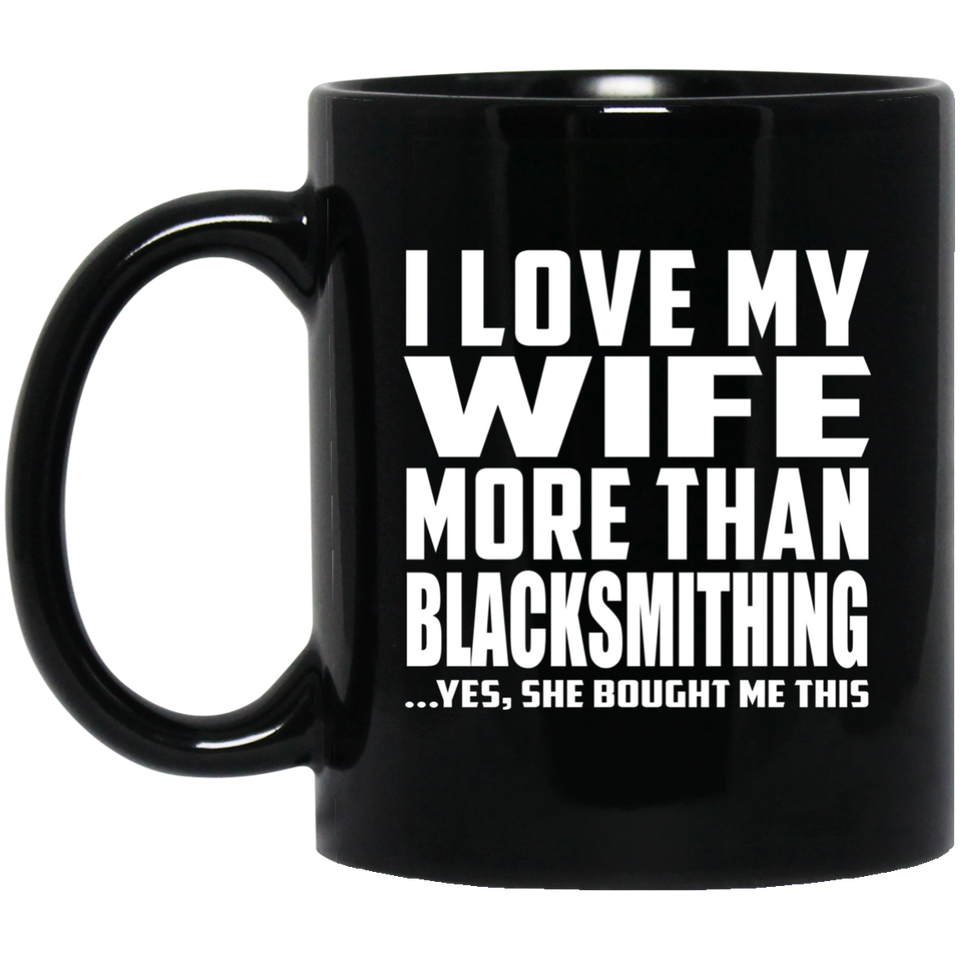 I Love My Wife More Than Blacksmithing - 11 Oz Coffee Mug Black