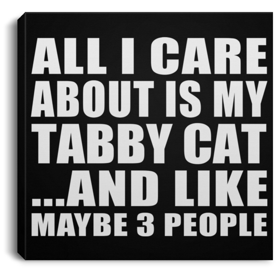 All I Care About Is My Tabby Cat - Canvas Square