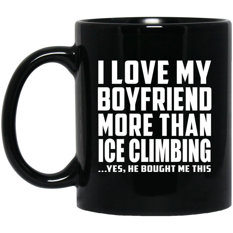 I Love My Boyfriend More Than Ice Climbing - 11 Oz Coffee Mug Black