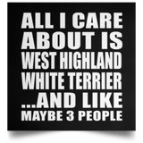 All I Care About Is West Highland White Terrier - Poster Square