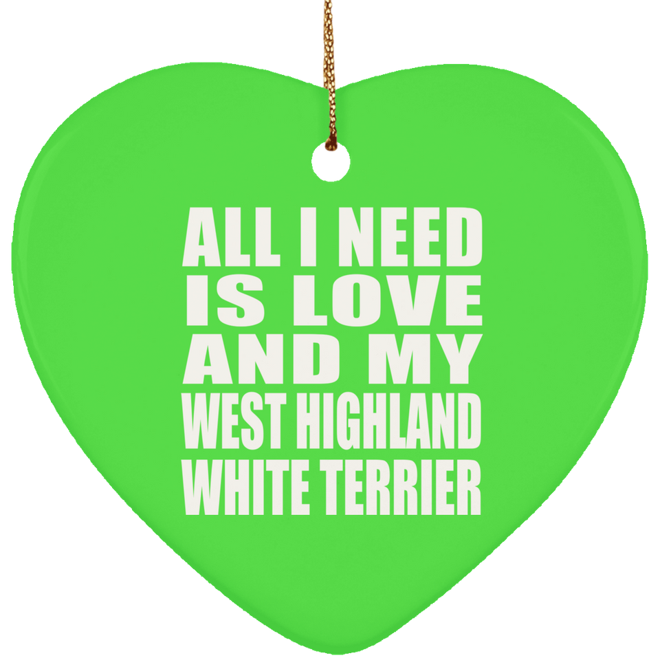All I Need Is Love And My West Highland White Terrier - Heart Ornament
