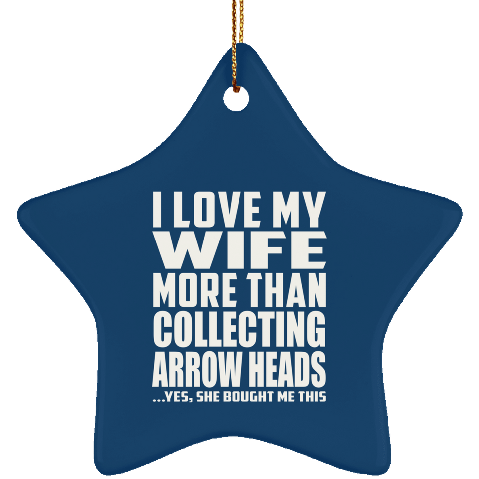 I Love My Wife More Than Collecting Arrow Heads - Star Ornament