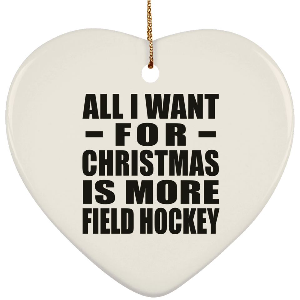 All I Want For Christmas Is More Field Hockey - Heart Ornament