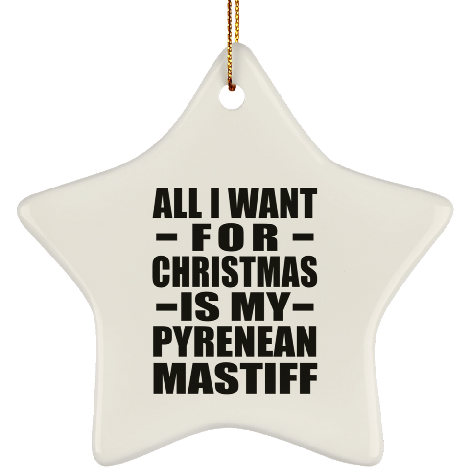 All I Want For Christmas Is My Pyrenean Mastiff - Star Ornament