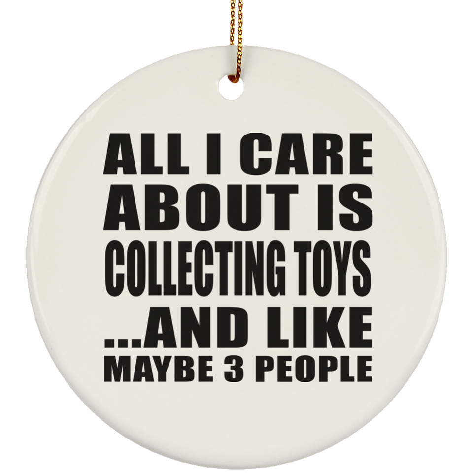 All I Care About Is Collecting Toys - Circle Ornament