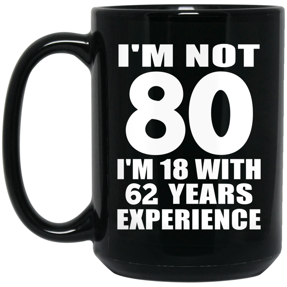 80th Birthday I'm Not 80 I'm 18 With 62 Years Experience - 15oz Coffee Mug Black