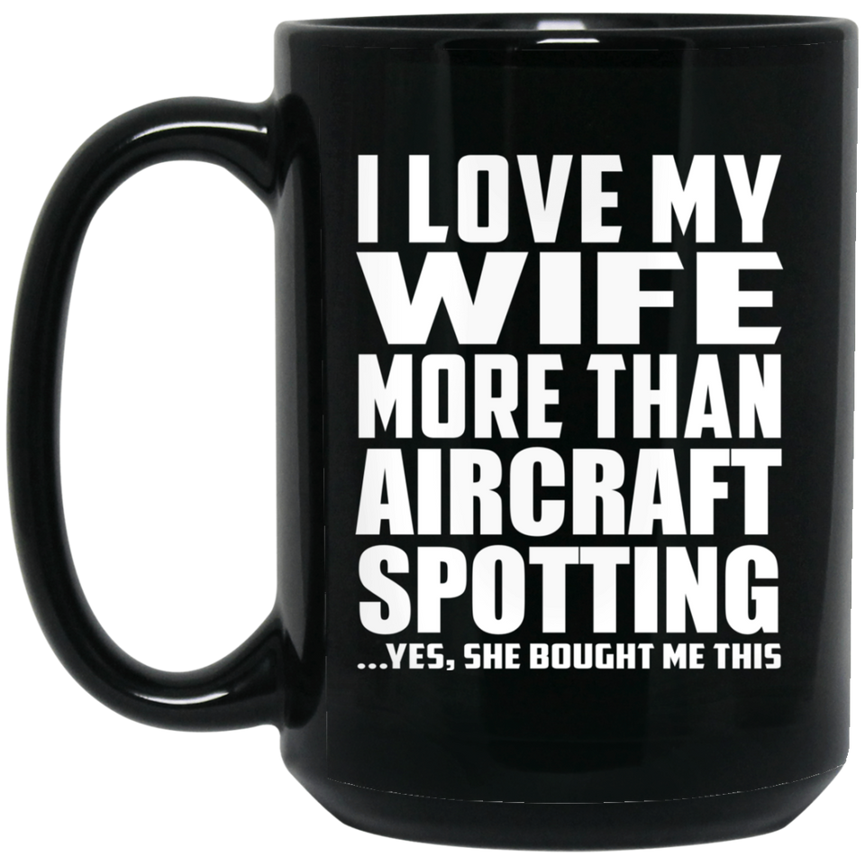 I Love My Wife More Than Aircraft Spotting - 15 Oz Coffee Mug Black