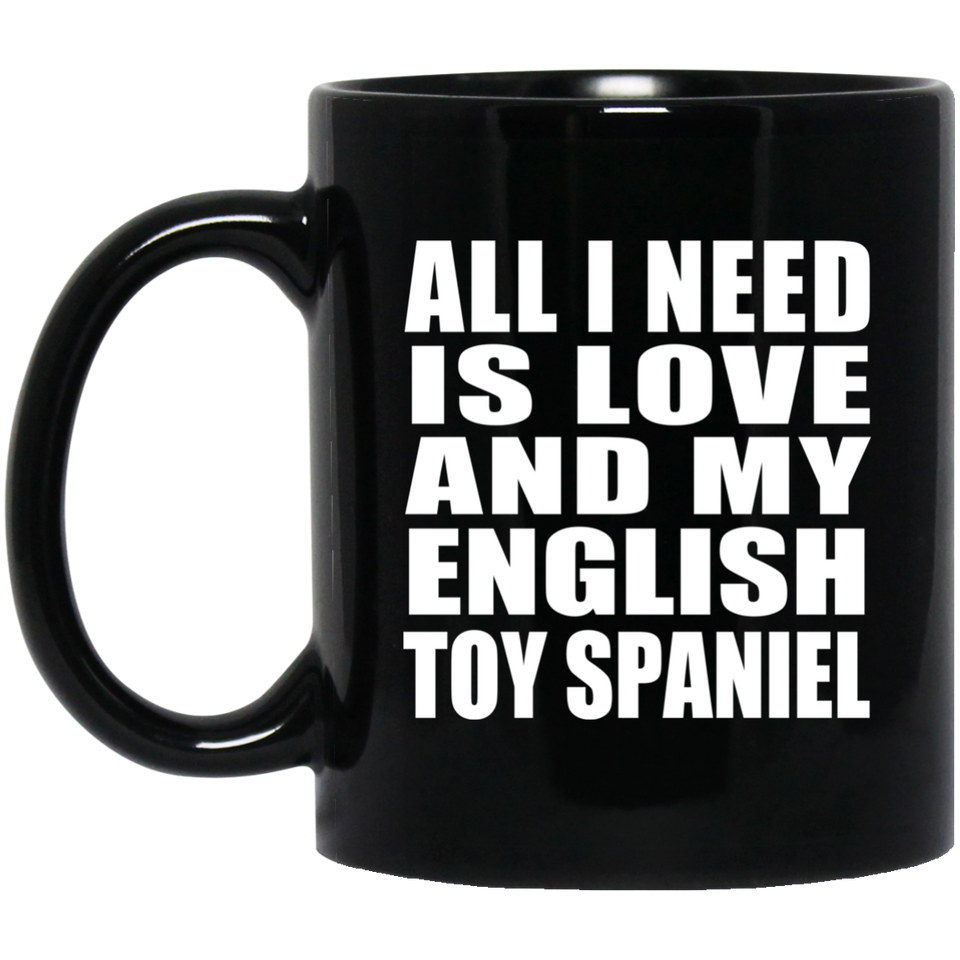 All I Need Is Love And My English Toy Spaniel - 11 Oz Coffee Mug Black