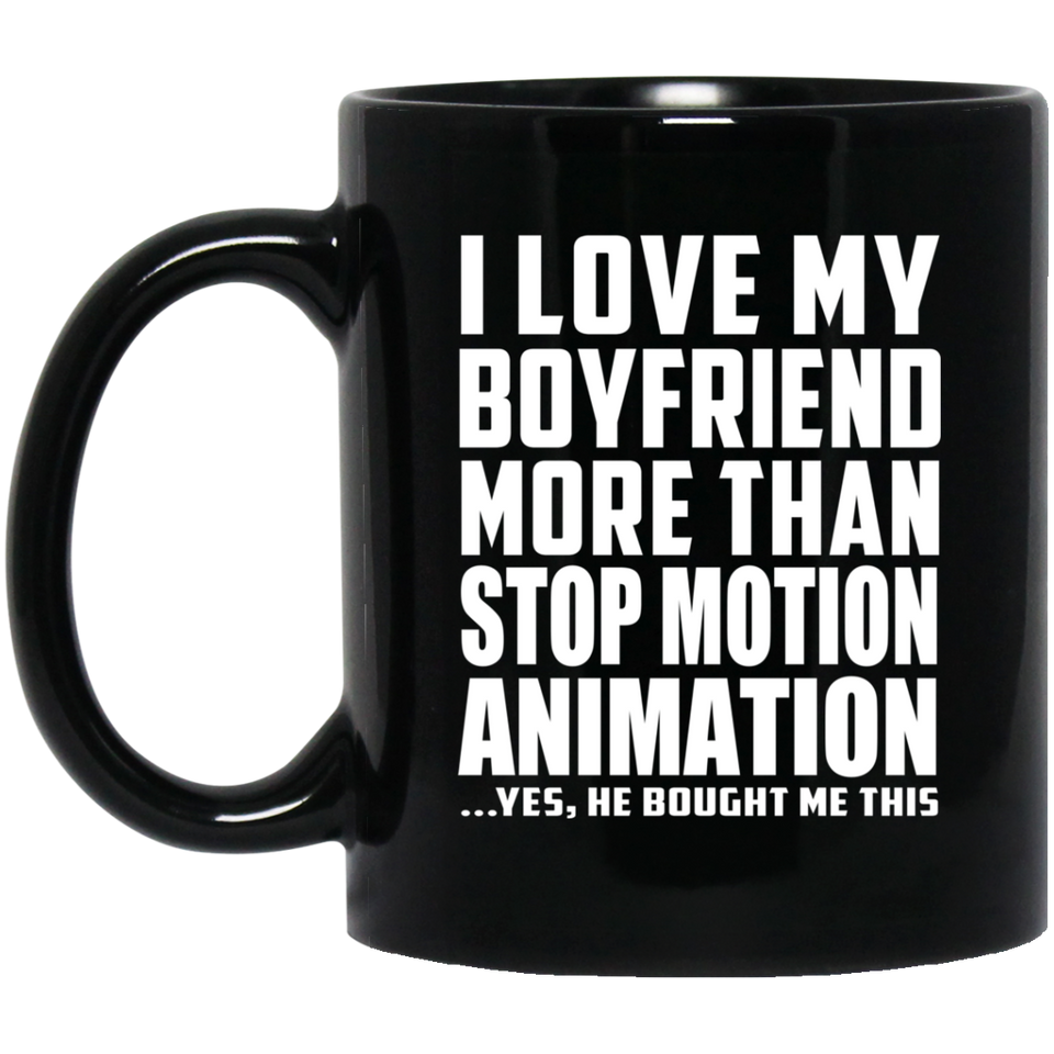 I Love My Boyfriend More Than Stop Motion Animation - 11 Oz Coffee Mug Black