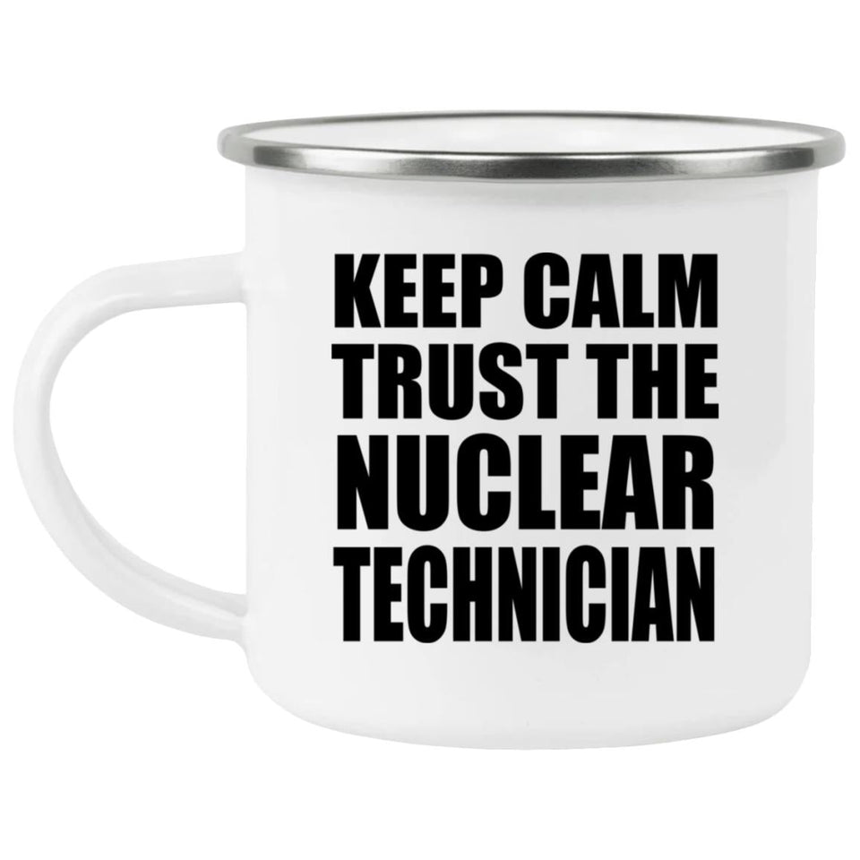 Keep Calm and Trust The Nuclear Technician - 12oz Camping Mug