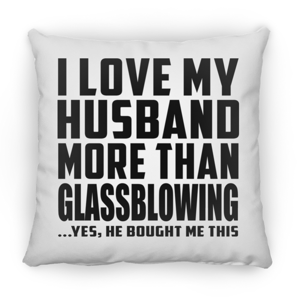 I Love My Husband More Than Glassblowing - Throw Pillow
