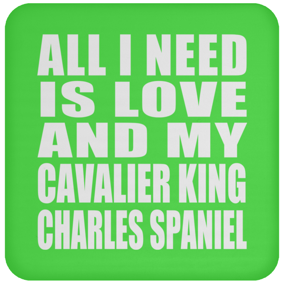 All I Need Is Love And My Cavalier King Charles Spaniel - Drink Coaster