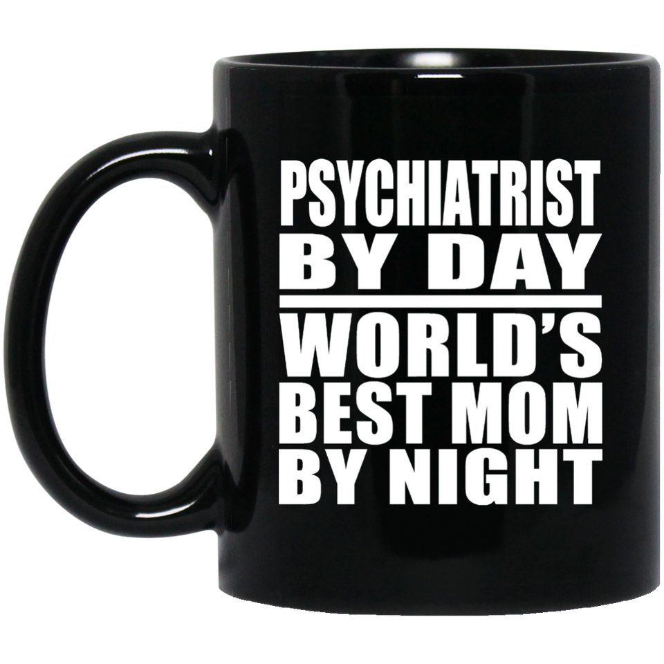 Psychiatrist By Day World's Best Mom By Night - 11 Oz Coffee Mug Black