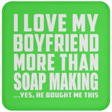 I Love My Boyfriend More Than Soap Making - Drink Coaster