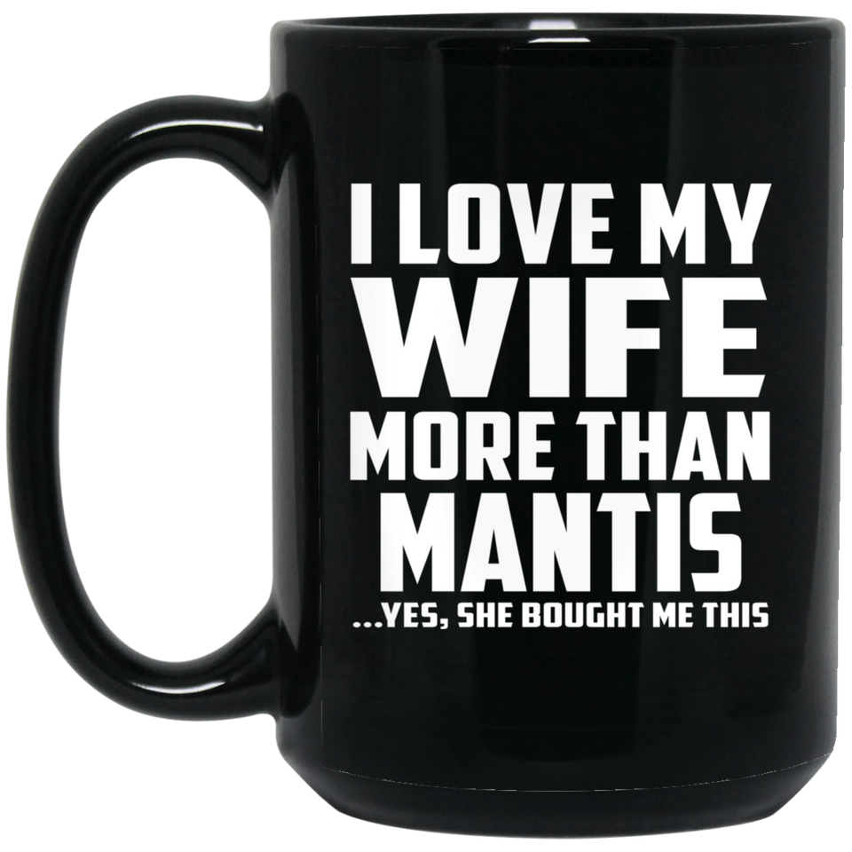 I Love My Wife More Than Mantis - 15 Oz Coffee Mug Black