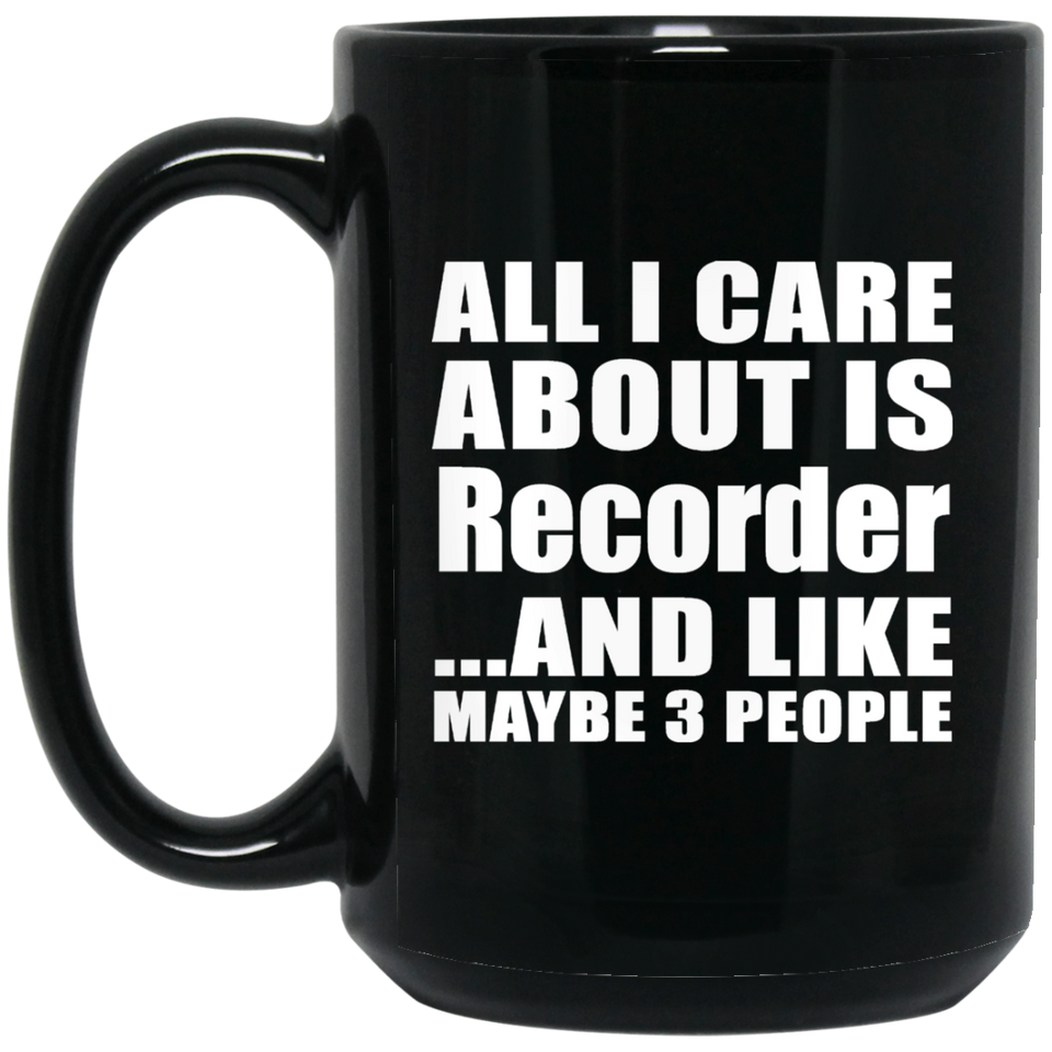 All I Care About Is Recorder - 15 Oz Coffee Mug Black