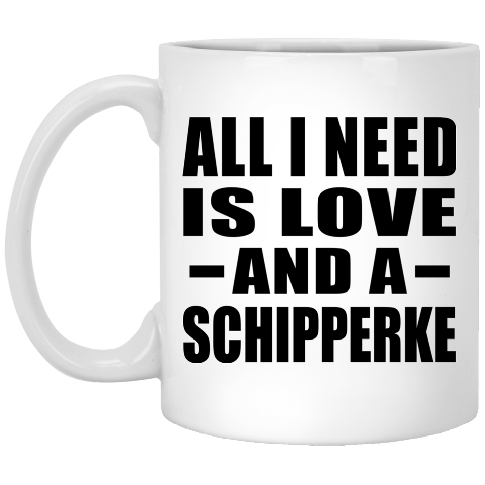 All I Need Is Love And A Schipperke - 11 Oz Coffee Mug