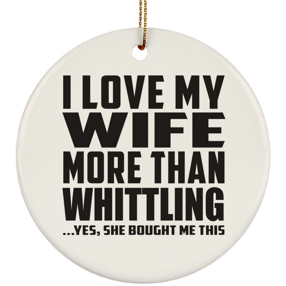 I Love My Wife More Than Whittling - Circle Ornament