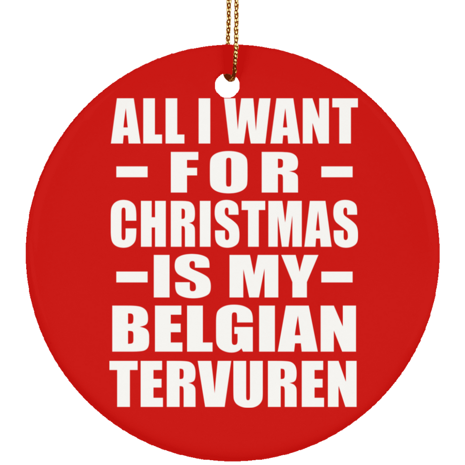 All I Want For Christmas Is My Belgian Tervuren - Circle Ornament