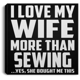 I Love My Wife More Than Sewing - Canvas Square